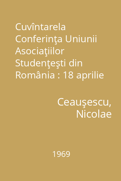 Cuvîntarela Conferinţa Uniunii Asociaţiilor Studenţeşti din România : 18 aprilie 1969