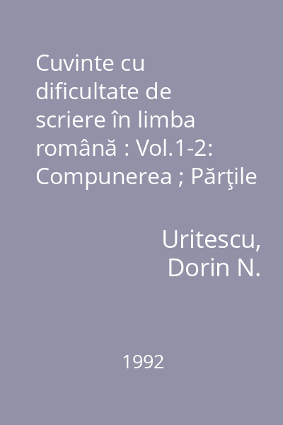 Cuvinte cu dificultate de scriere în limba română : Vol.1-2: Compunerea ; Părţile de vorbire flexibile : pentru elevi, studenţi şi profesori