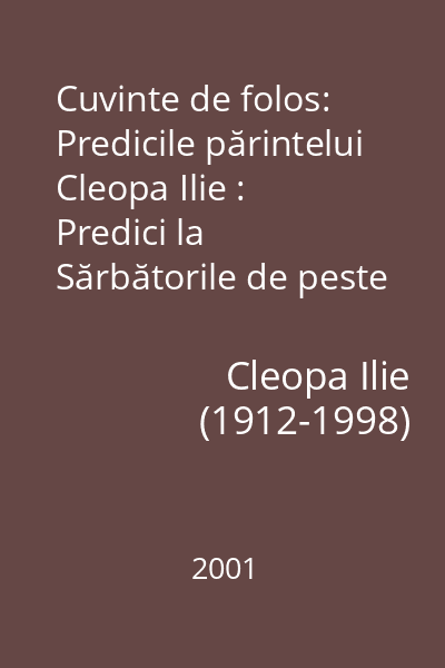 Cuvinte de folos: Predicile părintelui Cleopa Ilie : Predici la Sărbătorile de peste an : Inedite 2001