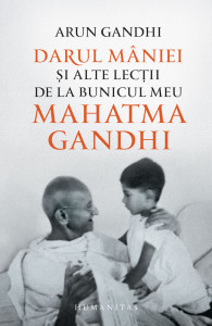 Darul mâniei şi alte lecţii de la bunicul meu Mahatma Gandhi