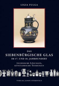 Das Siebenbürgische Glas im 17. und 18. Jahrhundert : Technische Lösungen, Künstlerische Tendenzen