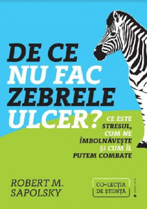 De ce nu fac zebrele ulcer? : ce este stresul, cum ne îmbolnăveşte şi cum îl putem combate
