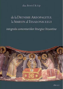 De la Dionisie Areopagitul la Simeon al Tesalonicului : integrala comentariilor liturgice bizantine
