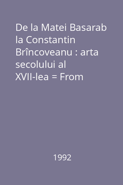De la Matei Basarab la Constantin Brîncoveanu : arta secolului al XVII-lea = From Matei Basarab to Constantin Brîncoveanu : the art of the 17th century