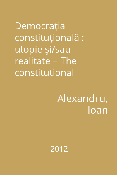 Democraţia constituţională : utopie şi/sau realitate = The constitutional democracy : utopia and/or reality = La démocratie constitutionnelle : utopie et/ou réalité