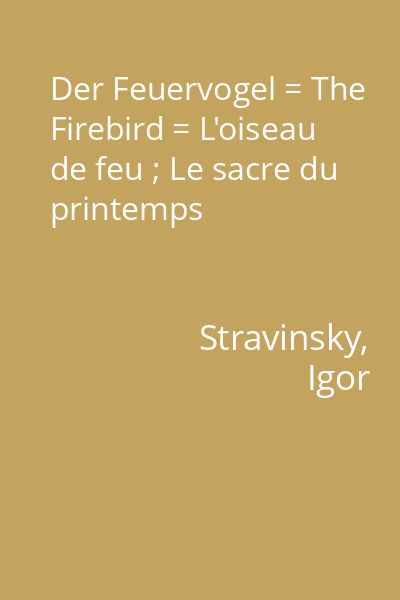 Der Feuervogel = The Firebird = L'oiseau de feu ; Le sacre du printemps