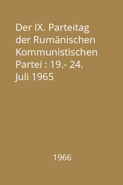 Der IX. Parteitag der Rumänischen Kommunistischen Partei : 19.- 24. Juli 1965
