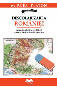 Deşcolarizarea României : scopurile, cârtiţele şi arhitecţii reformei învăţământului românesc