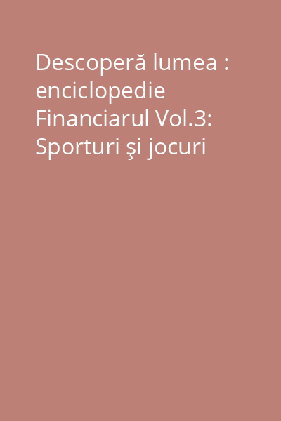 Descoperă lumea : enciclopedie Financiarul Vol.3: Sporturi şi jocuri