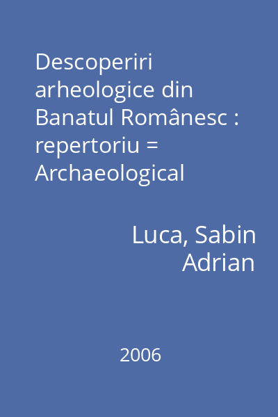 Descoperiri arheologice din Banatul Românesc : repertoriu = Archaeological discoveries from Romanian Banat : repertoire