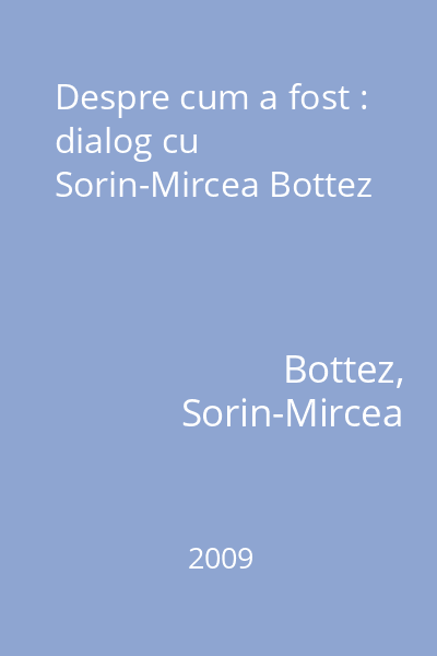 Despre cum a fost : dialog cu Sorin-Mircea Bottez