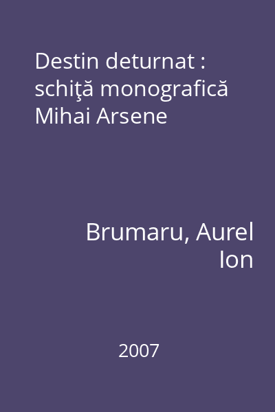 Destin deturnat : schiţă monografică Mihai Arsene
