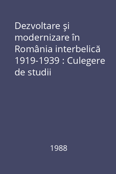 Dezvoltare şi modernizare în România interbelică 1919-1939 : Culegere de studii