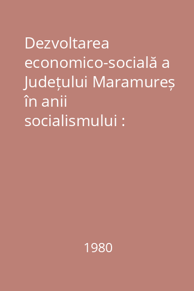Dezvoltarea economico-socială a Județului Maramureș în anii socialismului : documentar
