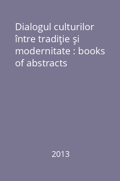Dialogul culturilor între tradiţie şi modernitate : books of abstracts