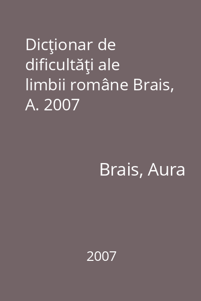 Dicţionar de dificultăţi ale limbii române Brais, A. 2007