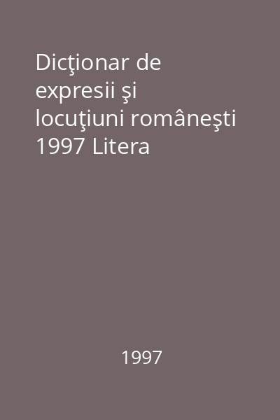 Dicţionar de expresii şi locuţiuni româneşti 1997 Litera
