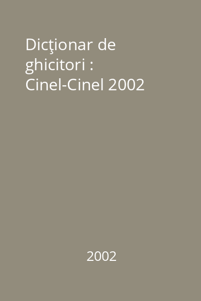Dicţionar de ghicitori : Cinel-Cinel 2002