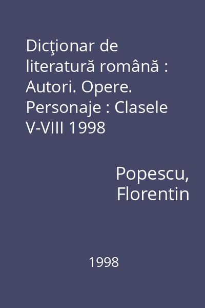 Dicţionar de literatură română : Autori. Opere. Personaje : Clasele V-VIII 1998