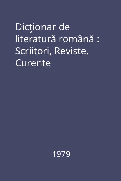 Dicţionar de literatură română : Scriitori, Reviste, Curente