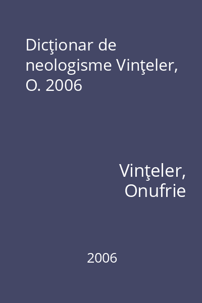 Dicţionar de neologisme Vinţeler, O. 2006
