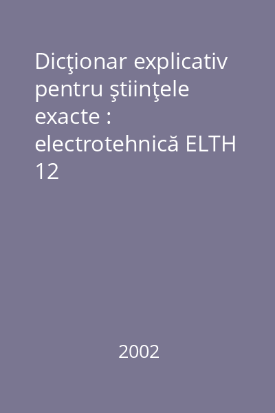 Dicţionar explicativ pentru ştiinţele exacte : electrotehnică ELTH 12