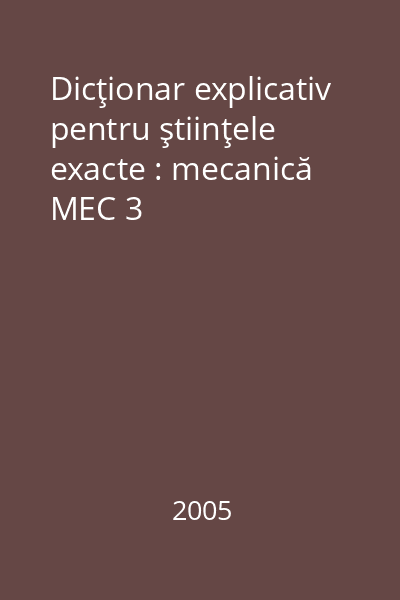 Dicţionar explicativ pentru ştiinţele exacte : mecanică MEC 3