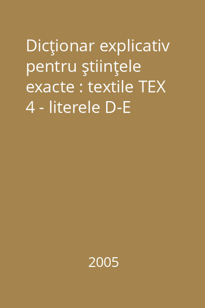 Dicţionar explicativ pentru ştiinţele exacte : textile TEX 4 - literele D-E