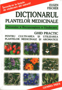 Dicţionarul plantelor medicinale : ghid practic pentru cultivarea, recoltarea şi utilizarea plantelor medicinale şi aromatice