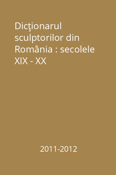 Dicţionarul sculptorilor din România : secolele XIX - XX