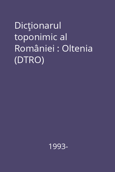 Dicţionarul toponimic al României : Oltenia (DTRO)