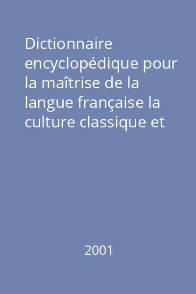 Dictionnaire encyclopédique pour la maîtrise de la langue française la culture classique et contemporaine