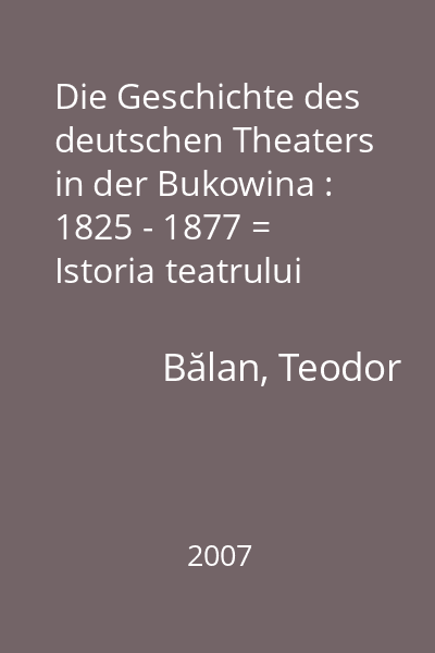 Die Geschichte des deutschen Theaters in der Bukowina : 1825 - 1877 = Istoria teatrului german în Bucovina : 1825 - 1877