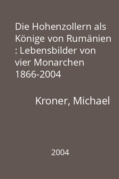 Die Hohenzollern als Könige von Rumänien : Lebensbilder von vier Monarchen 1866-2004