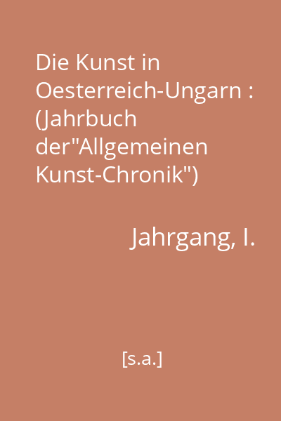 Die Kunst in Oesterreich-Ungarn : (Jahrbuch der"Allgemeinen Kunst-Chronik")