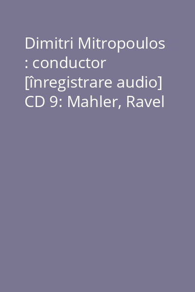 Dimitri Mitropoulos : conductor [înregistrare audio] CD 9: Mahler, Ravel