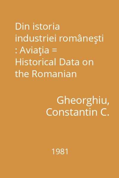 Din istoria industriei româneşti : Aviaţia = Historical Data on the Romanian Industry : Aviation