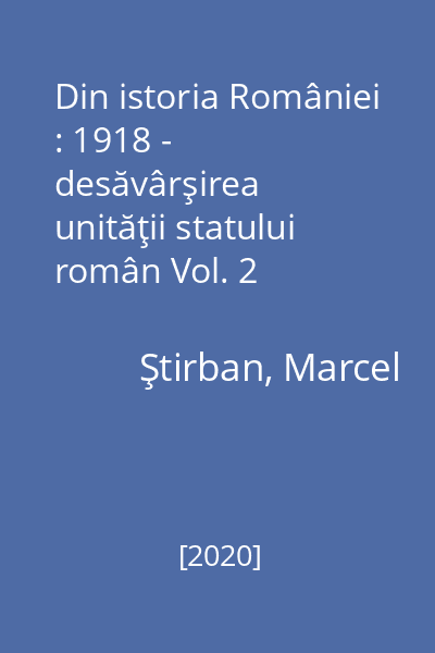 Din istoria României : 1918 - desăvârşirea unităţii statului român Vol. 2