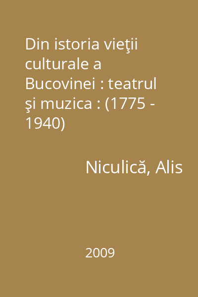Din istoria vieţii culturale a Bucovinei : teatrul şi muzica : (1775 - 1940)