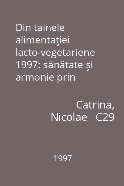 Din tainele alimentaţiei lacto-vegetariene 1997: sănătate şi armonie prin alimentaţie naturistă