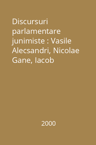 Discursuri parlamentare junimiste : Vasile Alecsandri, Nicolae Gane, Iacob Negruuzzi, Vasile Pogor