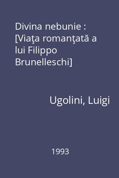 Divina nebunie : [Viaţa romanţată a lui Filippo Brunelleschi]
