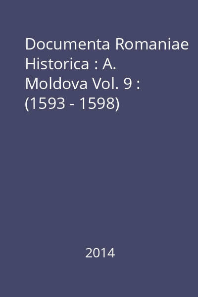 Documenta Romaniae Historica : A. Moldova Vol. 9 : (1593 - 1598)