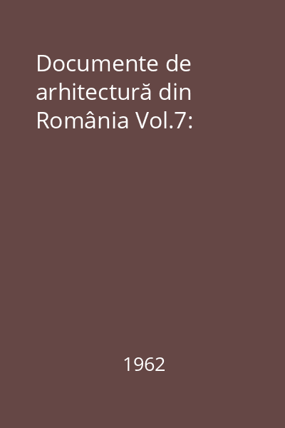 Documente de arhitectură din România Vol.7: