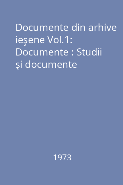 Documente din arhive ieşene Vol.1: Documente : Studii şi documente