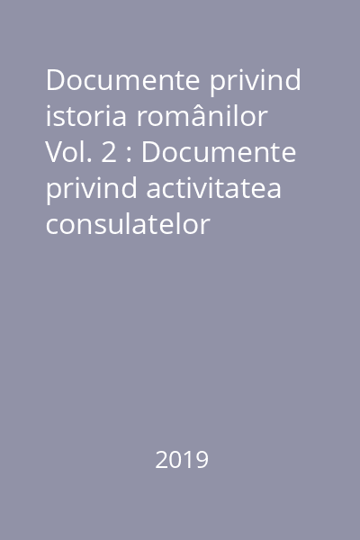Documente privind istoria românilor Vol. 2 : Documente privind activitatea consulatelor României de la Odessa, Ismail şi Moscova în 1917 - 1919