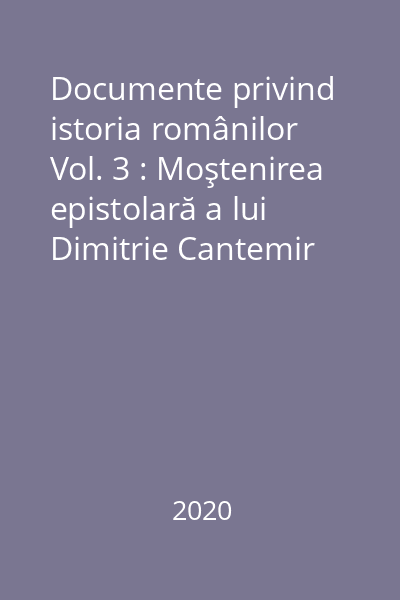 Documente privind istoria românilor Vol. 3 : Moştenirea epistolară a lui Dimitrie Cantemir