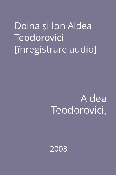 Doina şi Ion Aldea Teodorovici [înregistrare audio]