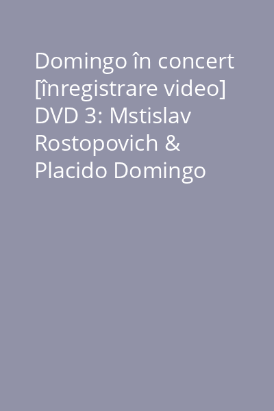 Domingo în concert [înregistrare video] DVD 3: Mstislav Rostopovich & Placido Domingo