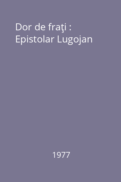 Dor de fraţi : Epistolar Lugojan